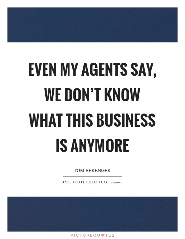 Even my agents say, We don't know what this business is anymore Picture Quote #1