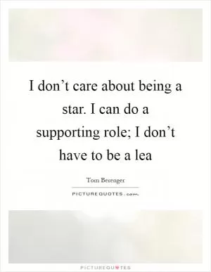 I don’t care about being a star. I can do a supporting role; I don’t have to be a lea Picture Quote #1