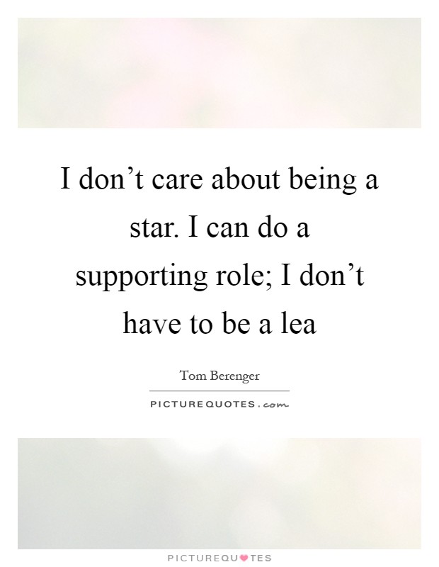 I don't care about being a star. I can do a supporting role; I don't have to be a lea Picture Quote #1
