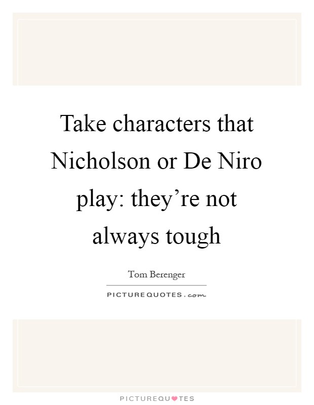 Take characters that Nicholson or De Niro play: they're not always tough Picture Quote #1