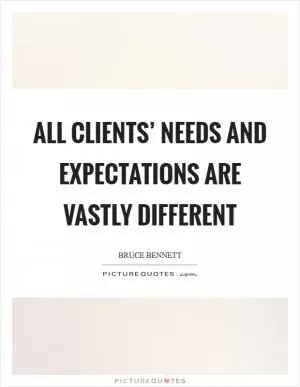 All clients’ needs and expectations are vastly different Picture Quote #1