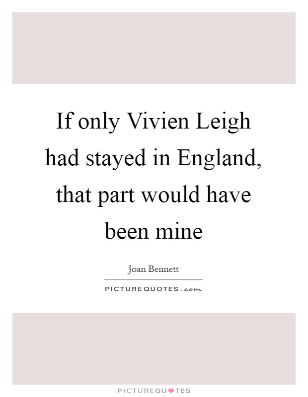 If only Vivien Leigh had stayed in England, that part would have been mine Picture Quote #1