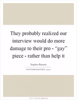 They probably realized our interview would do more damage to their pro - “gay” piece - rather than help it Picture Quote #1