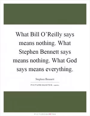 What Bill O’Reilly says means nothing. What Stephen Bennett says means nothing. What God says means everything Picture Quote #1
