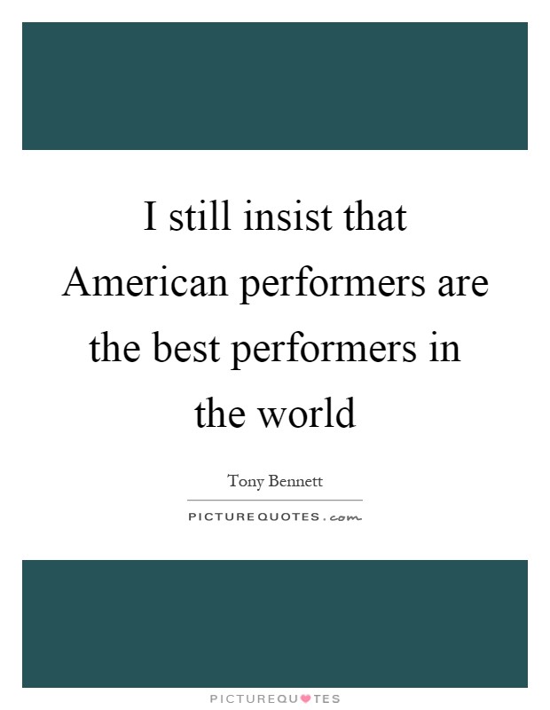 I still insist that American performers are the best performers in the world Picture Quote #1