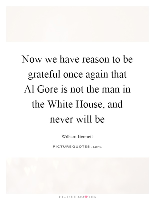 Now we have reason to be grateful once again that Al Gore is not the man in the White House, and never will be Picture Quote #1