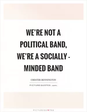We’re not a political band, we’re a socially - minded band Picture Quote #1