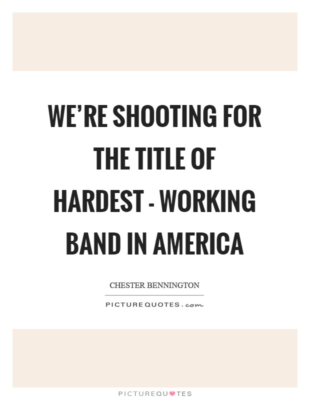 We're shooting for the title of hardest - working band in America Picture Quote #1