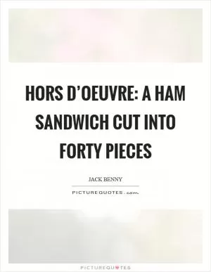 Hors D’oeuvre: A ham sandwich cut into forty pieces Picture Quote #1