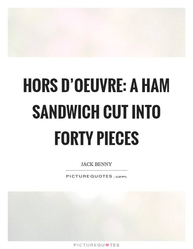 Hors D'oeuvre: A ham sandwich cut into forty pieces Picture Quote #1