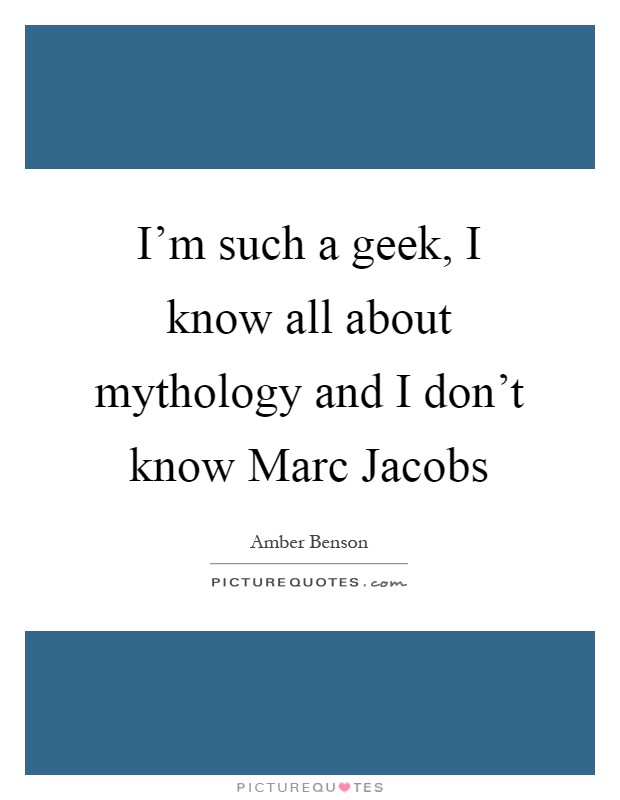 I'm such a geek, I know all about mythology and I don't know Marc Jacobs Picture Quote #1