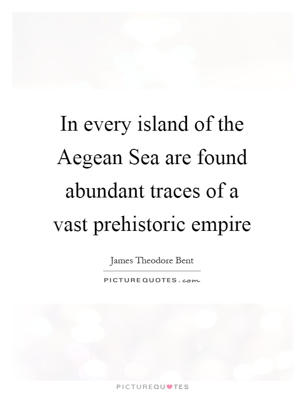 In every island of the Aegean Sea are found abundant traces of a vast prehistoric empire Picture Quote #1