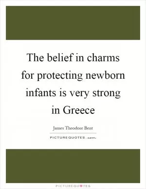 The belief in charms for protecting newborn infants is very strong in Greece Picture Quote #1