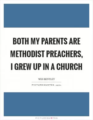 Both my parents are Methodist preachers, I grew up in a church Picture Quote #1