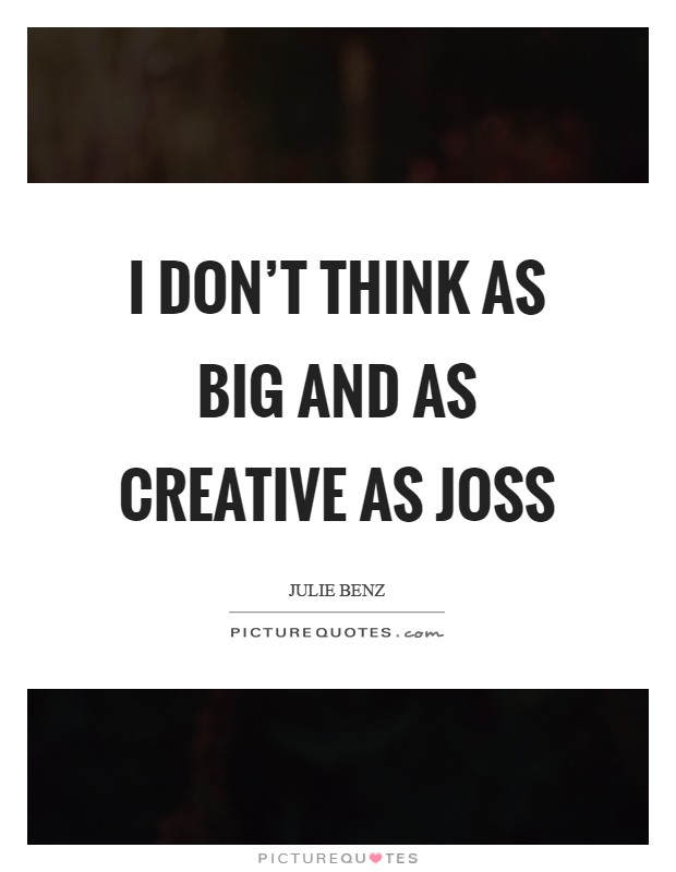 I don't think as big and as creative as Joss Picture Quote #1