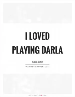 I loved playing Darla Picture Quote #1