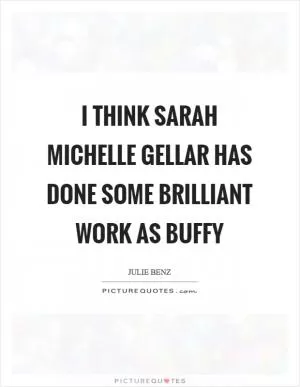 I think Sarah Michelle Gellar has done some brilliant work as Buffy Picture Quote #1
