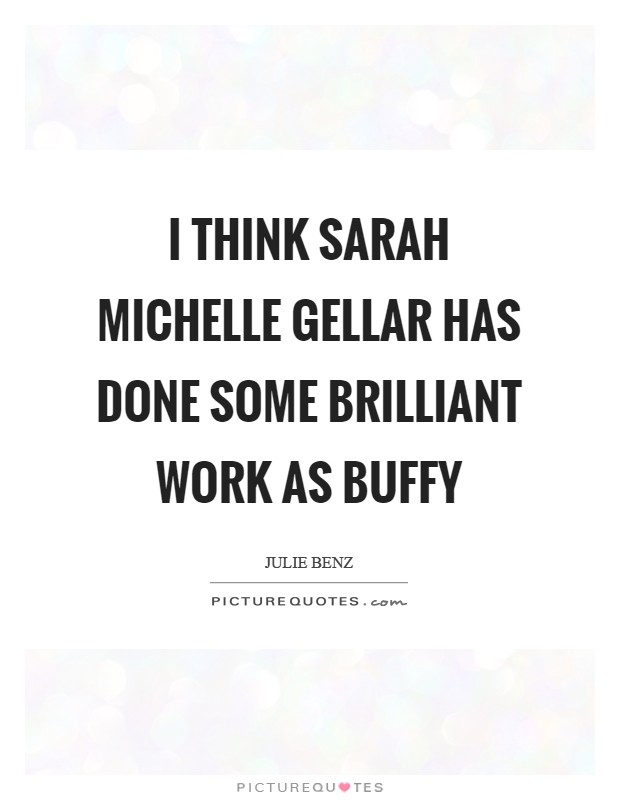 I think Sarah Michelle Gellar has done some brilliant work as Buffy Picture Quote #1