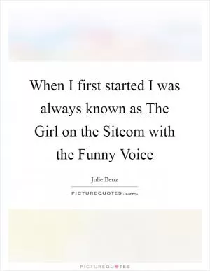 When I first started I was always known as The Girl on the Sitcom with the Funny Voice Picture Quote #1