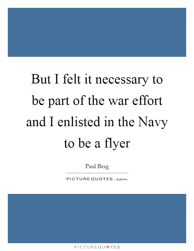 But I felt it necessary to be part of the war effort and I enlisted in the Navy to be a flyer Picture Quote #1