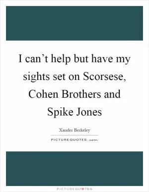 I can’t help but have my sights set on Scorsese, Cohen Brothers and Spike Jones Picture Quote #1
