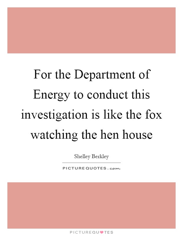 For the Department of Energy to conduct this investigation is like the fox watching the hen house Picture Quote #1