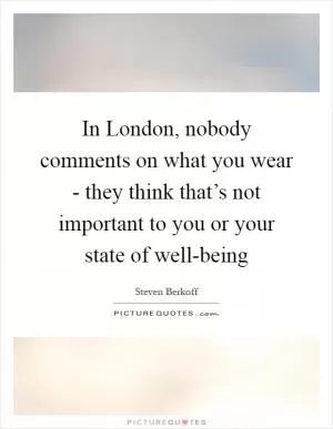 In London, nobody comments on what you wear - they think that’s not important to you or your state of well-being Picture Quote #1