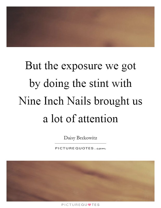 But the exposure we got by doing the stint with Nine Inch Nails brought us a lot of attention Picture Quote #1