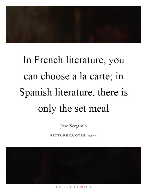 In French literature, you can choose a la carte; in Spanish literature, there is only the set meal Picture Quote #1