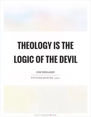 Theology is the logic of the Devil Picture Quote #1