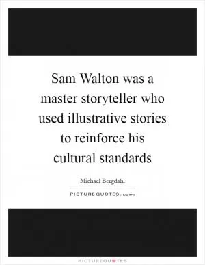 Sam Walton was a master storyteller who used illustrative stories to reinforce his cultural standards Picture Quote #1