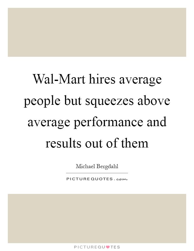 Wal-Mart hires average people but squeezes above average performance and results out of them Picture Quote #1