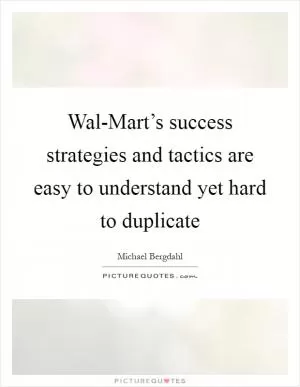 Wal-Mart’s success strategies and tactics are easy to understand yet hard to duplicate Picture Quote #1