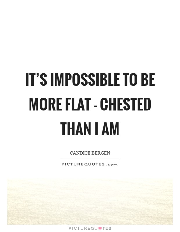 It's impossible to be more flat - chested than I am Picture Quote #1
