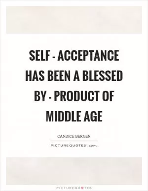 Self - acceptance has been a blessed by - product of middle age Picture Quote #1