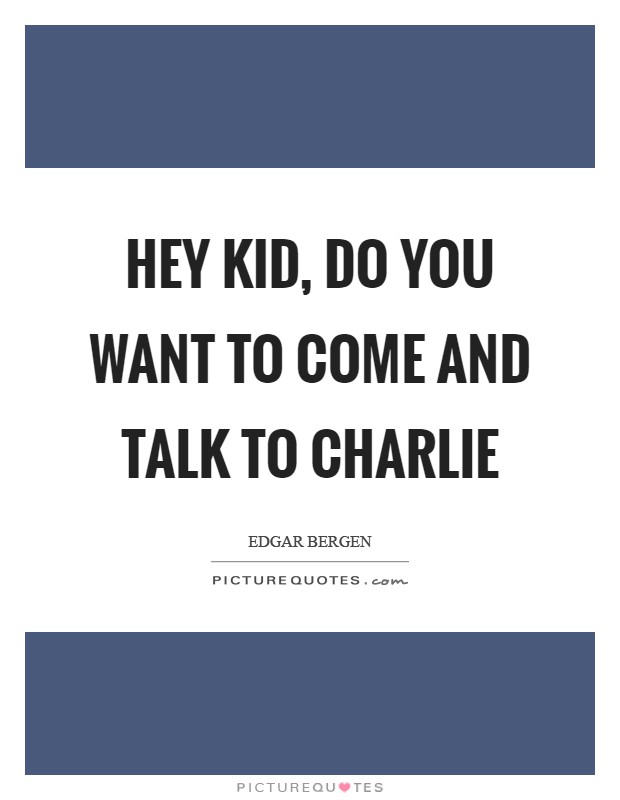 Hey kid, do you want to come and talk to Charlie Picture Quote #1