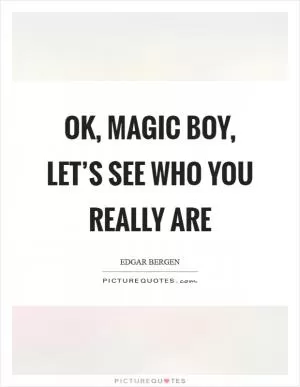 OK, magic boy, let’s see who you really are Picture Quote #1