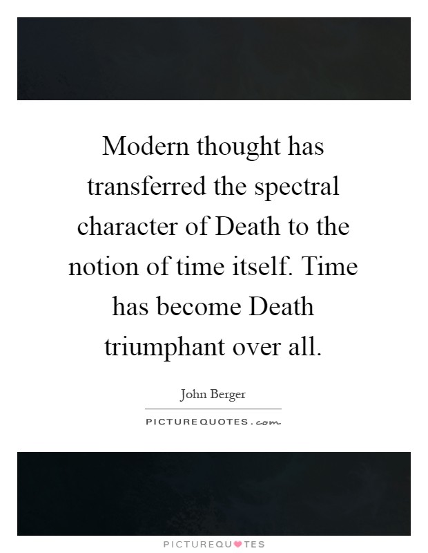 Modern thought has transferred the spectral character of Death to the notion of time itself. Time has become Death triumphant over all Picture Quote #1