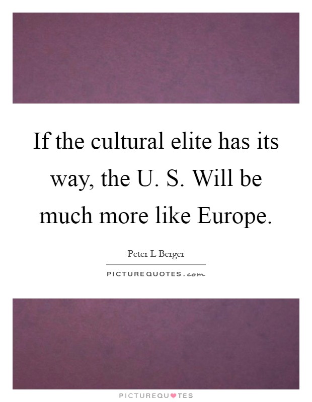 If the cultural elite has its way, the U. S. Will be much more like Europe Picture Quote #1