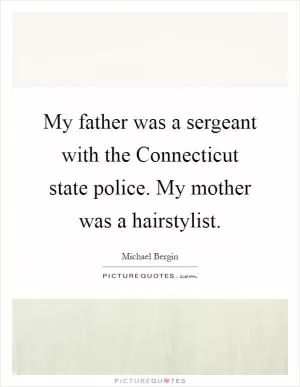 My father was a sergeant with the Connecticut state police. My mother was a hairstylist Picture Quote #1
