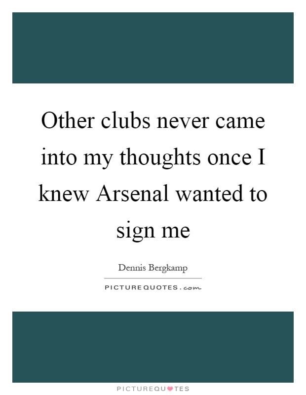 Other clubs never came into my thoughts once I knew Arsenal wanted to sign me Picture Quote #1