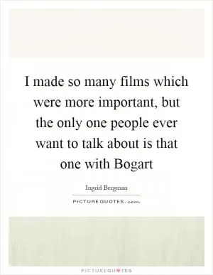 I made so many films which were more important, but the only one people ever want to talk about is that one with Bogart Picture Quote #1
