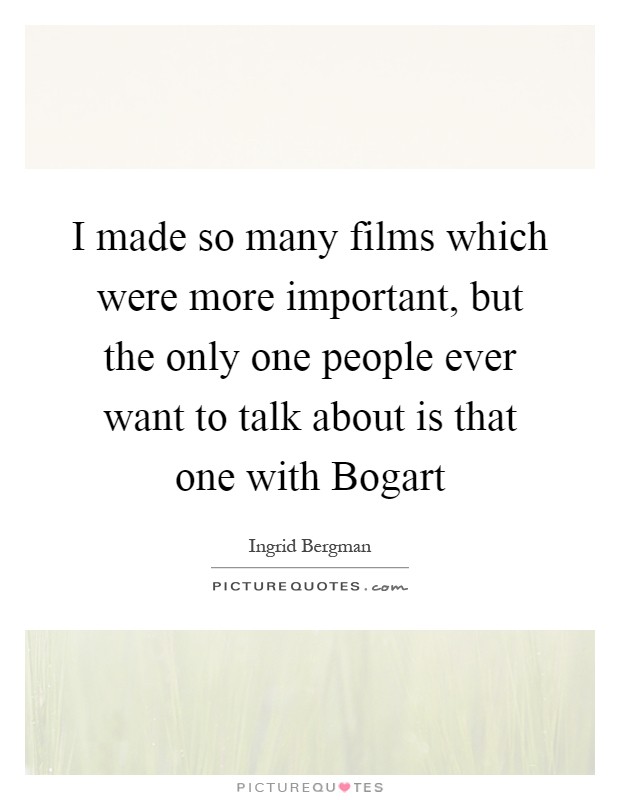 I made so many films which were more important, but the only one people ever want to talk about is that one with Bogart Picture Quote #1
