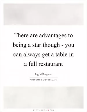 There are advantages to being a star though - you can always get a table in a full restaurant Picture Quote #1