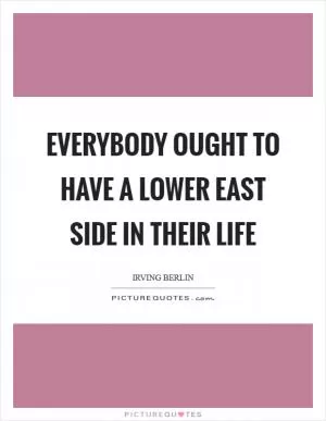 Everybody ought to have a lower East Side in their life Picture Quote #1