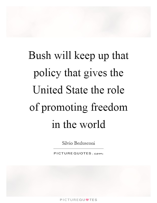 Bush will keep up that policy that gives the United State the role of promoting freedom in the world Picture Quote #1