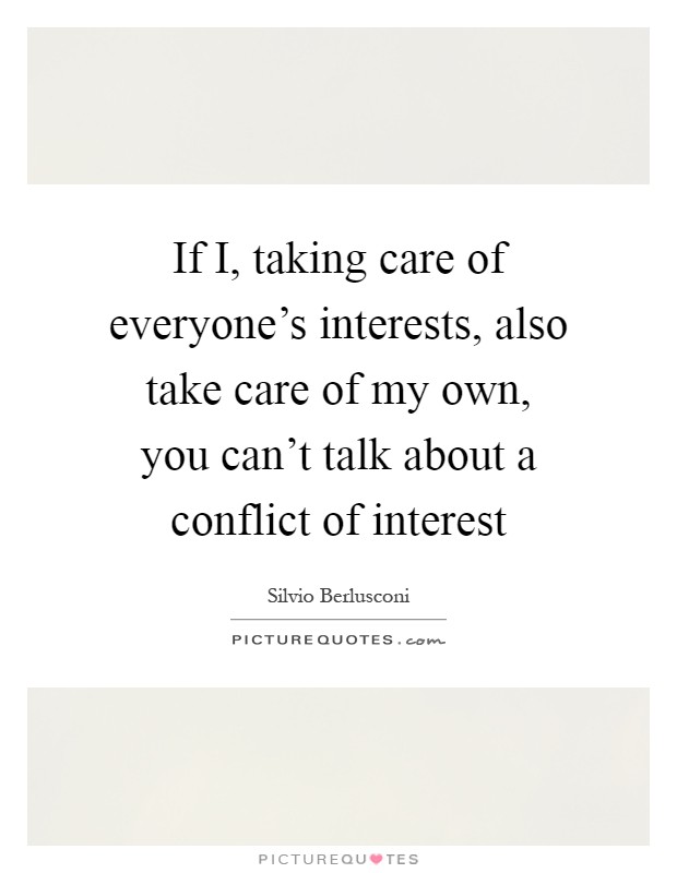 If I, taking care of everyone's interests, also take care of my own, you can't talk about a conflict of interest Picture Quote #1