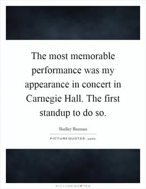 The most memorable performance was my appearance in concert in Carnegie Hall. The first standup to do so Picture Quote #1
