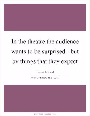 In the theatre the audience wants to be surprised - but by things that they expect Picture Quote #1