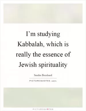I’m studying Kabbalah, which is really the essence of Jewish spirituality Picture Quote #1